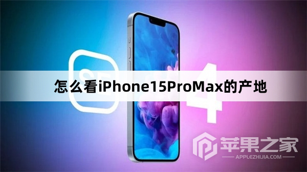 怎么看iPhone15ProMx的产地_看iPhone15ProMx的产地方法