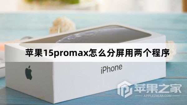 苹果15promx如何分屏用两个程序_苹果15promx分屏用两个程序方法
