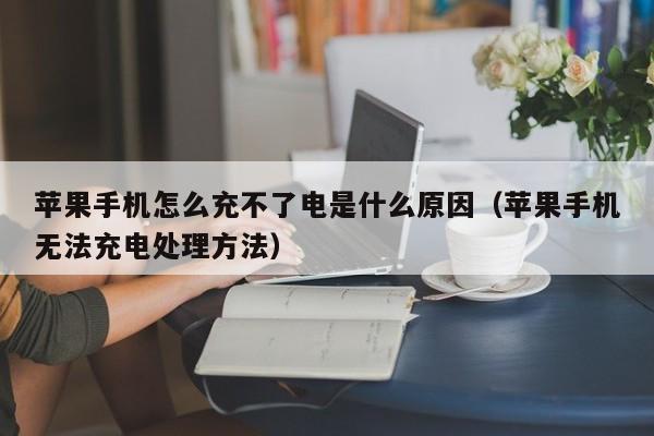 苹果手机怎么充不了电是什么原因（苹果手机无法充电处理方法）