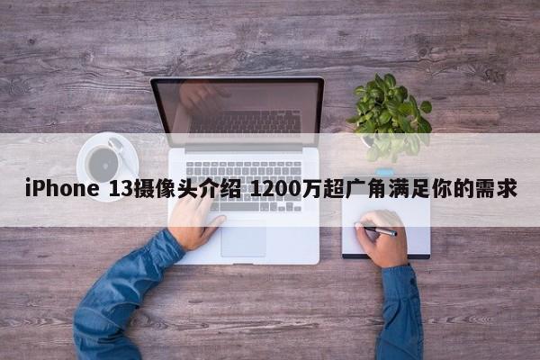 iPhone 13摄像头介绍 1200万超广角满足你的需求