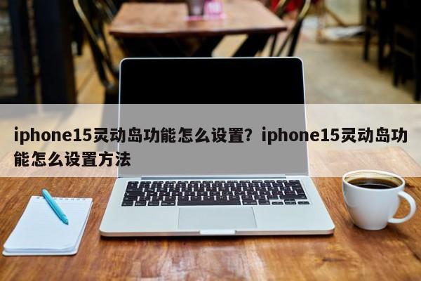 iphone15灵动岛功能怎么设置？iphone15灵动岛功能怎么设置方法