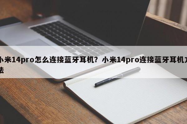 小米14pro怎么连接蓝牙耳机？小米14pro连接蓝牙耳机方法  第1张