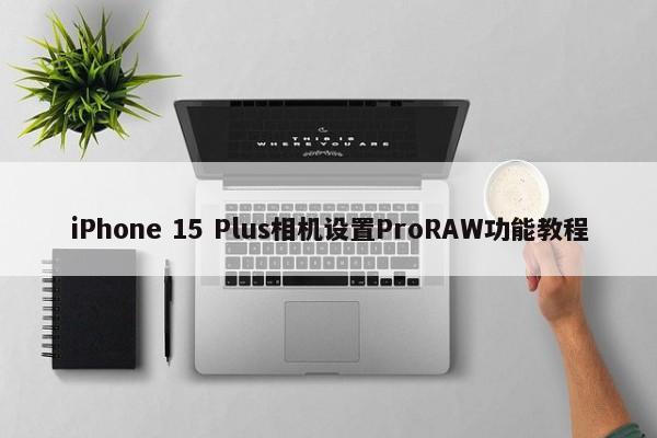 iPhone 15 Plus相机设置ProRAW功能教程