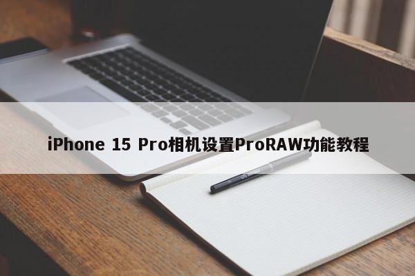 iPhone 15 Pro相机设置ProRAW功能教程