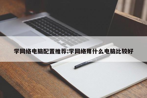 学网络电脑配置推荐;学网络用什么电脑比较好