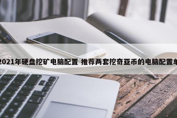 2021年硬盘挖矿电脑配置 推荐两套挖奇亚币的电脑配置单  第1张