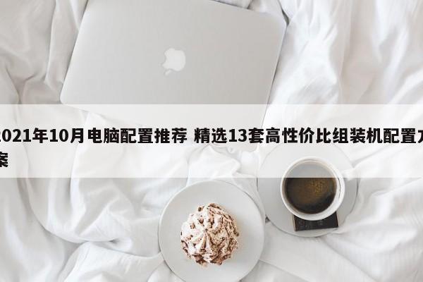 2021年10月电脑配置推荐 精选13套高性价比组装机配置方案  第1张