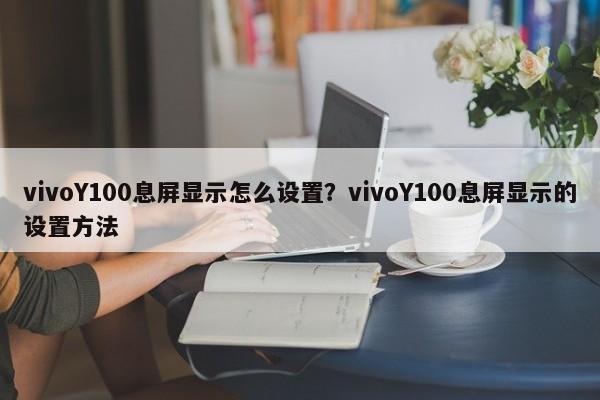 vivoY100息屏显示怎么设置？vivoY100息屏显示的设置方法