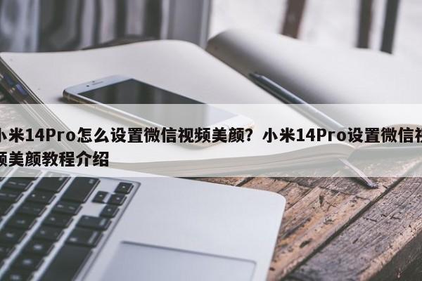 小米14Pro怎么设置微信视频美颜？小米14Pro设置微信视频美颜教程介绍