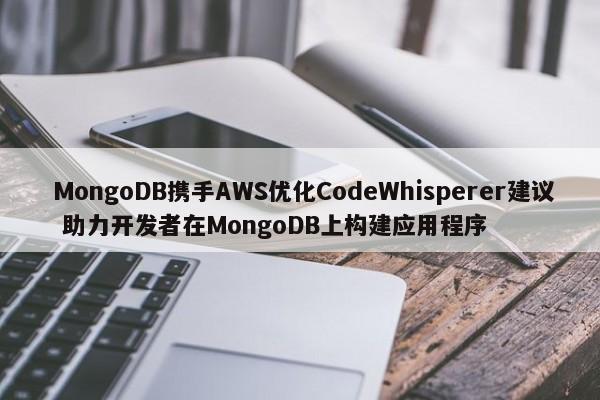  MongoDB携手AWS优化CodeWhisperer建议 助力开发者在MongoDB上构建应用程序 第1张