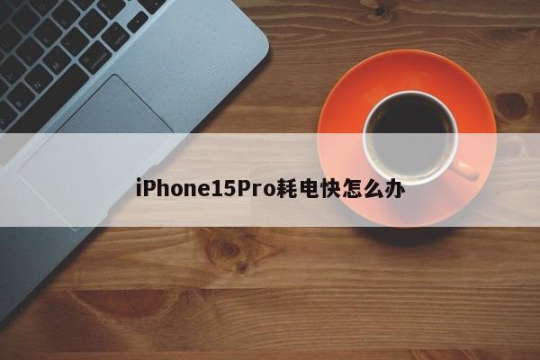 iPhone15Pro耗电快怎么办  第1张